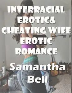 «Interracial Erotica Cheating Wife Erotic Romance» by Samantha Bell