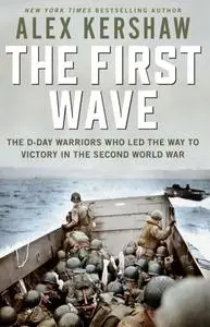 First Wave: The D-Day Warriors Who Led the Way to Victory in the Second World War