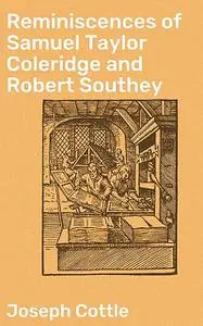 «Reminiscences of Samuel Taylor Coleridge and Robert Southey» by Joseph Cottle