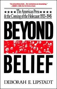 «Beyond Belief: The American Press And The Coming Of The Holocaust, 1933-1945» by Deborah E. Lipstadt