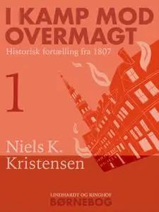 «I kamp mod overmagt. Historisk fortælling fra 1807» by Niels K. Kristensen