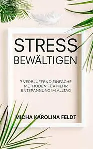 Stress bewältigen: 7 verblüffend einfache Methoden für mehr Entspannung im Alltag