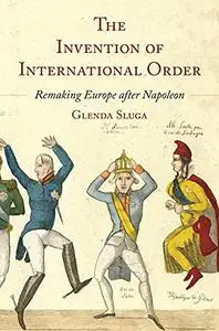 The Invention of International Order: Remaking Europe after Napoleon