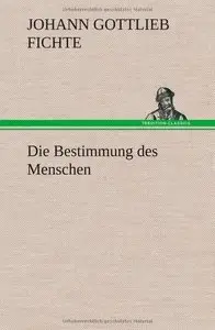 Johann Gottlieb Fichte - Die Bestimmung des Menschen