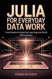 Julia for Everyday Data Work: From Basics to Machine Learning and Quick Performance
