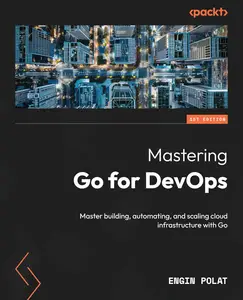 Mastering Go for DevOps: Master building, automating, and scaling cloud infrastructure with Go