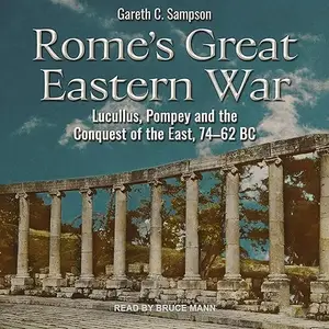 Rome's Great Eastern War: Lucullus, Pompey and the Conquest of the East, 74–62 BC [Audiobook]