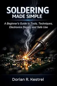 Soldering Made Simple: A Beginner’s Guide to Tools, Techniques, Electronics Repair, and Safe Use