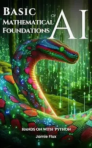 Basic Mathematical Foundations of AI: Hands on with Python (Mastering Machine Learning)