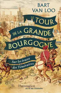 Le Tour de la Grande Bourgogne : Sur les traces des Téméraires - Bart Van Loo