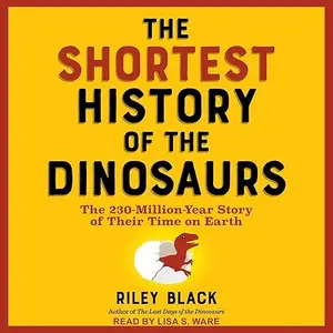 The Shortest History of the Dinosaurs: The 230-Million-Year Story of Their Time on Earth [Audiobook]
