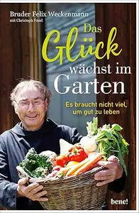Das Glück wächst im Garten: Es braucht nicht viel, um gut zu leben