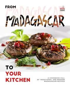 From Madagascar to Your Kitchen: A Cookbook Full of Traditional and Modern Madagascar Recipes