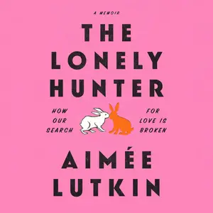 The Lonely Hunter: How Our Search for Love Is Broken: A Memoir