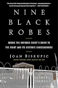 Nine Black Robes: Inside the Supreme Court's Drive to the Right and Its Historic Consequences