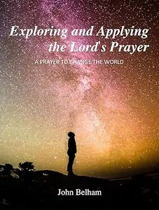 Exploring and Applying the Lord's Prayer: A prayer to change the world