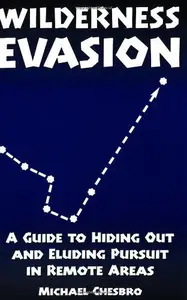 Wilderness Evasion: A Guide To Hiding Out and Eluding Pursuit in Remote Areas