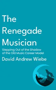 The Renegade Musician: Stepping Out of the Shadow of the Old Music Career Model