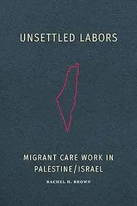 Unsettled Labors: Migrant Care Work in Palestine/Israel