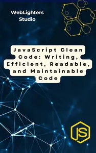 JavaScript Clean Code: Writing, Efficient, Readable, and Maintainable Code