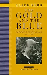 The Gold and the Blue: A Personal Memoir of the University of California, 1949 - 1967: Volume 1, Academic Triumphs