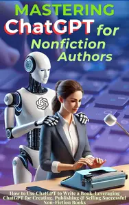 Mastering ChatGPT for Nonfiction Authors: How to Use ChatGPT to Write a Book