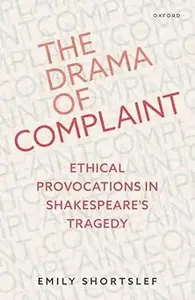 The Drama of Complaint: Ethical Provocations in Shakespeare's Tragedy