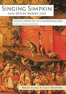 Singing Simpkin and Other Bawdy Jigs: Musical Comedy on the Shakespearean Stage: Scripts, Music and Context