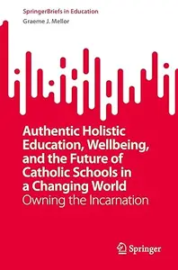 Authentic Holistic Education, Wellbeing, and the Future of Catholic Schools in a Changing World