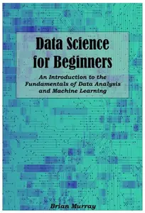 Data Science for Beginners: An Introduction to the Fundamentals of Data Analysis and Machine Learning