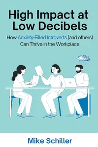 High Impact at Low Decibels: How Anxiety-Filled Introverts (and others) Can Thrive in the Workplace