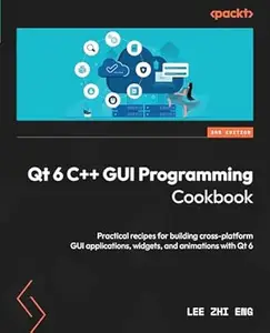 Qt 6 C++ GUI Programming Cookbook: Practical recipes for building cross-platform GUI applications, widgets, and animations