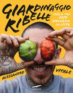 Alessandro Vitale - Giardinaggio ribelle. Crea il tuo orto biologico in città