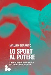 Mauro Berruto - Lo sport al potere. La cultura del movimento e il senso della politica