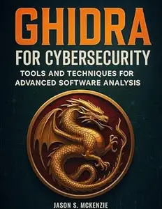 Ghidra for Cybersecurity: Tools and Techniques for Advanced Software Analysis