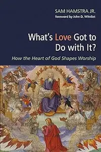 What's Love Got to Do with It?: How the Heart of God Shapes Worship
