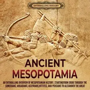 Ancient Mesopotamia: An Enthralling Overview of Mesopotamian History