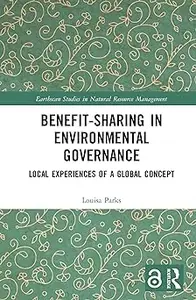 Benefit-sharing in Environmental Governance: Local Experiences of a Global Concept