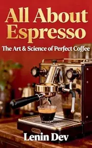 All About Espresso: The Art & Science of Perfect Coffee