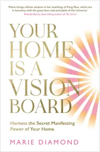 Your Home Is a Vision Board: Harness the Secret Manifesting Power of Your Home