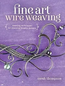 Fine Art Wire Weaving: Weaving Techniques for Stunning Jewelry Designs