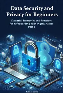 Data Security and Privacy for Beginners: Essential Strategies and Practices for Safeguarding Your Digital Assets