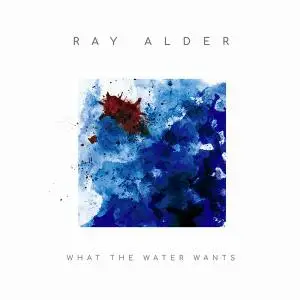 Ray Alder - What The Water Wants (2019)