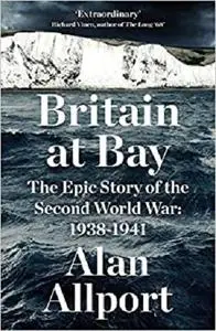 Britain at Bay: The Epic Story of the Second World War: 1938-1941