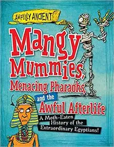 Mangy Mummies, Menacing Pharaohs, and the Awful Afterlife: A Moth-Eaten History of the Extraordinary Egyptians!