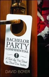 «Bachelor Party Confidential: A Real-Life Peek Behind the Closed-Door Tradition» by David Boyer