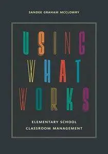 Using What Works: Elementary School Classroom Management