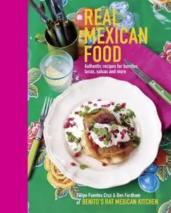 Real Mexican Food: Authentic recipes for burritos, tacos, salsas and more