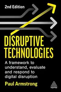 Disruptive Technologies: A Framework to Understand, Evaluate and Respond to Digital Disruption, 2nd Edition