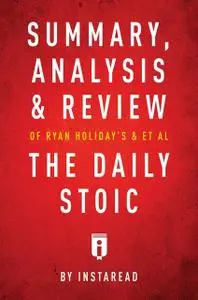 «Summary, Analysis & Review of Ryan Holiday’s and Stephen Hanselman’s The Daily Stoic by Instaread» by Instaread
